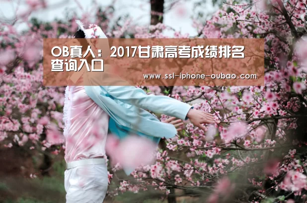 OB真人：2017甘肃高考成绩排名查询入
