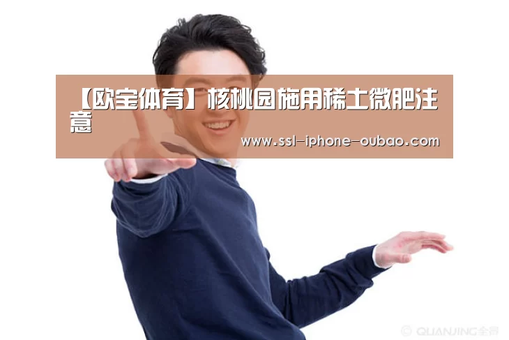 【欧宝体育】核桃园施用稀土微肥注意(图4) 欧宝电竞
